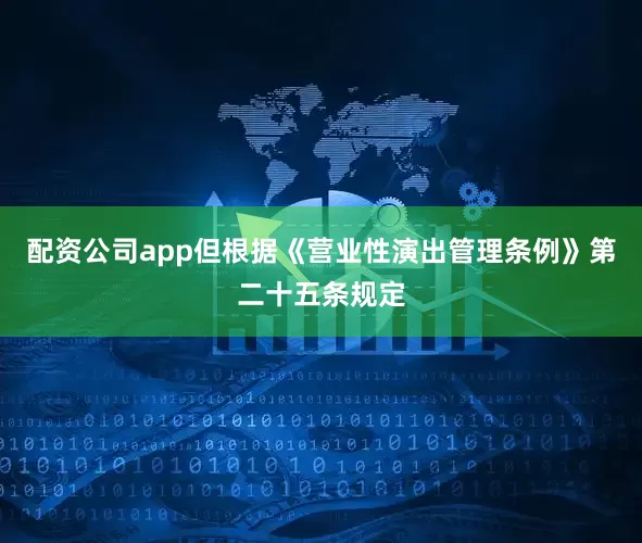 配资公司app但根据《营业性演出管理条例》第二十五条规定