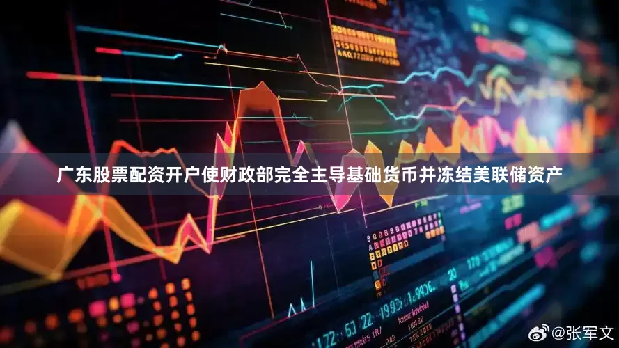广东股票配资开户使财政部完全主导基础货币并冻结美联储资产