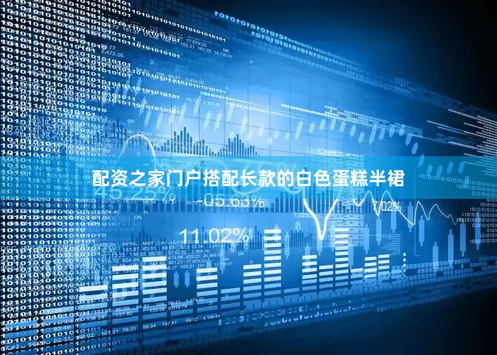 配资之家门户搭配长款的白色蛋糕半裙