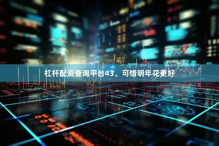 杠杆配资查询平台　　43、可惜明年花更好